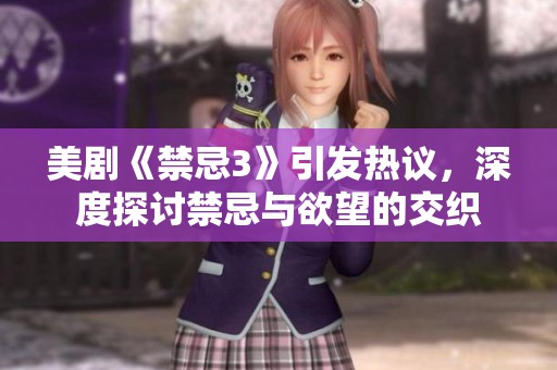 美剧《禁忌3》引发热议，深度探讨禁忌与欲望的交织