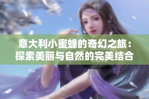 意大利小蜜蜂的奇幻之旅：探索美丽与自然的完美结合