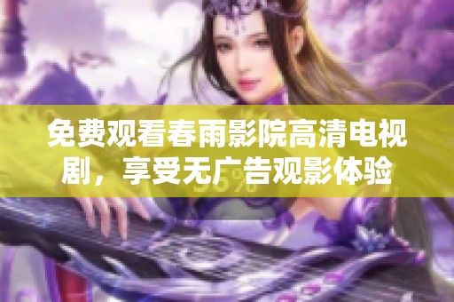 免费观看春雨影院高清电视剧，享受无广告观影体验