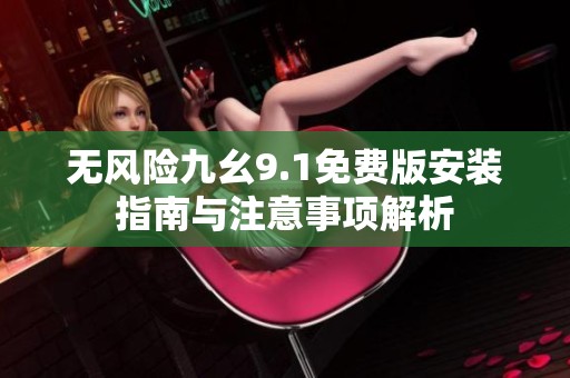 无风险九幺9.1免费版安装指南与注意事项解析
