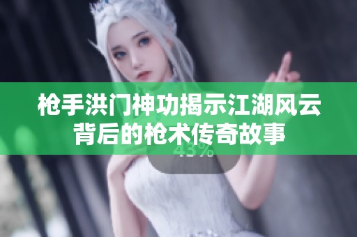 枪手洪门神功揭示江湖风云背后的枪术传奇故事