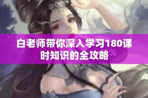 白老师带你深入学习180课时知识的全攻略