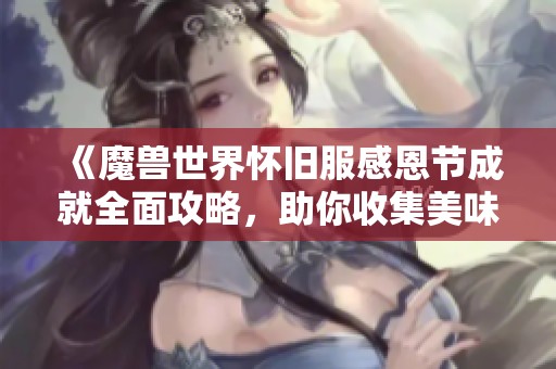《魔兽世界怀旧服感恩节成就全面攻略，助你收集美味小宠物》