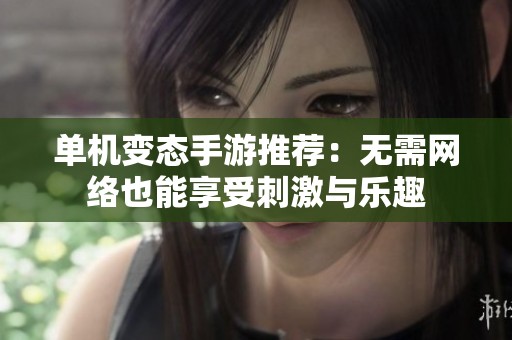 单机变态手游推荐：无需网络也能享受刺激与乐趣