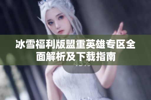 冰雪福利版盟重英雄专区全面解析及下载指南