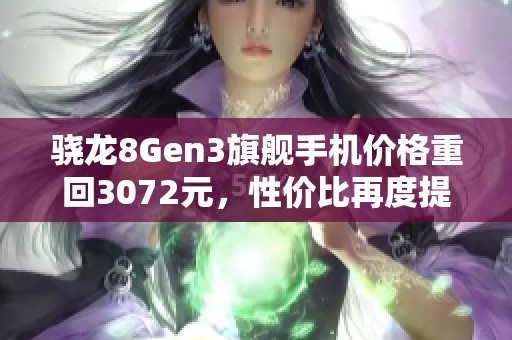 骁龙8Gen3旗舰手机价格重回3072元，性价比再度提升