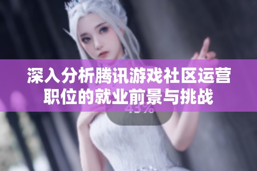深入分析腾讯游戏社区运营职位的就业前景与挑战