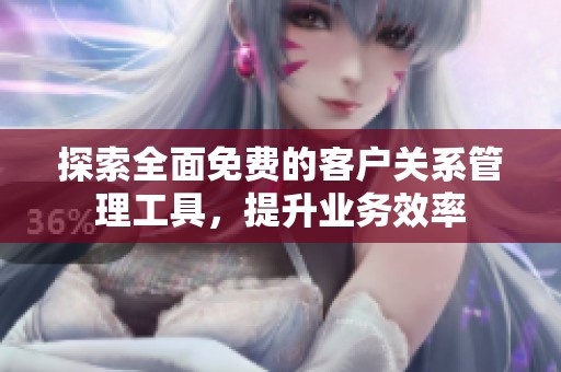 探索全面免费的客户关系管理工具，提升业务效率