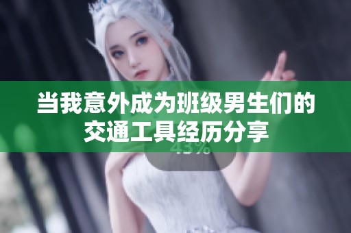 当我意外成为班级男生们的交通工具经历分享
