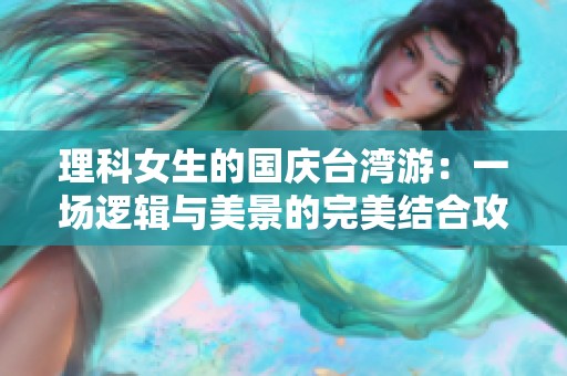 理科女生的国庆台湾游：一场逻辑与美景的完美结合攻略