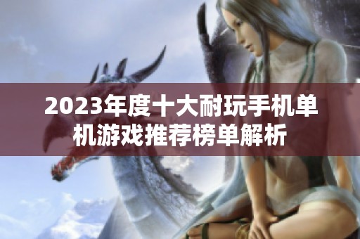 2023年度十大耐玩手机单机游戏推荐榜单解析