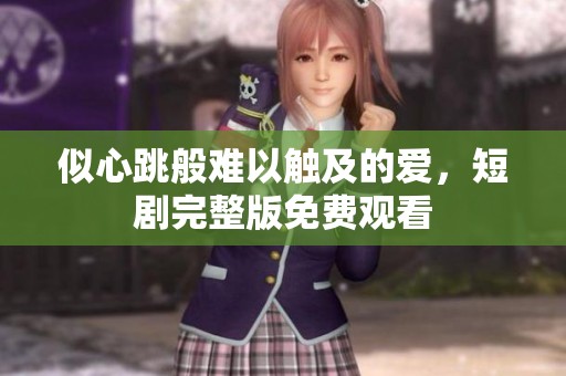 似心跳般难以触及的爱，短剧完整版免费观看