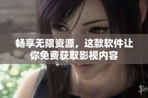 畅享无限资源，这款软件让你免费获取影视内容