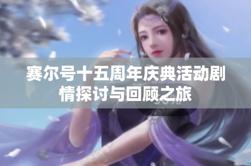 赛尔号十五周年庆典活动剧情探讨与回顾之旅