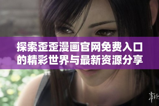 探索歪歪漫画官网免费入口的精彩世界与最新资源分享