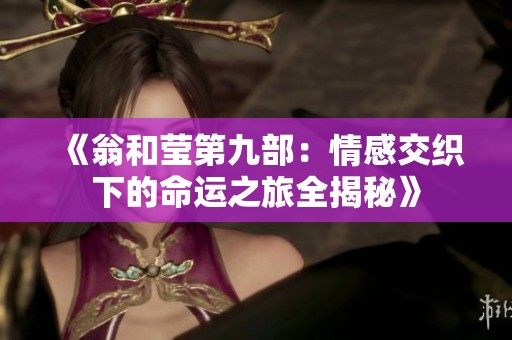 《翁和莹第九部：情感交织下的命运之旅全揭秘》