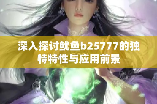 深入探讨鱿鱼b25777的独特特性与应用前景