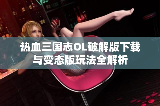热血三国志OL破解版下载与变态版玩法全解析