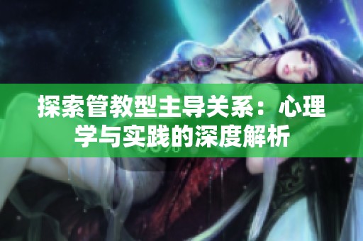 探索管教型主导关系：心理学与实践的深度解析