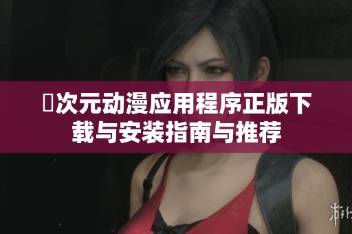 囧次元动漫应用程序正版下载与安装指南与推荐