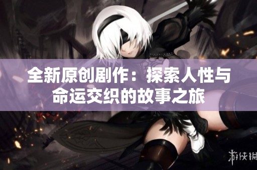 全新原创剧作：探索人性与命运交织的故事之旅