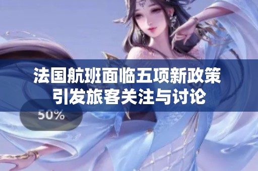 法国航班面临五项新政策 引发旅客关注与讨论