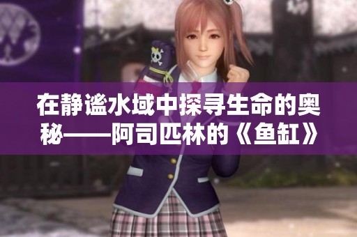 在静谧水域中探寻生命的奥秘——阿司匹林的《鱼缸》解析