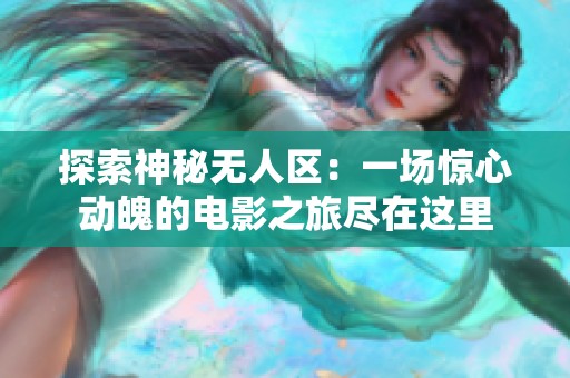 探索神秘无人区：一场惊心动魄的电影之旅尽在这里