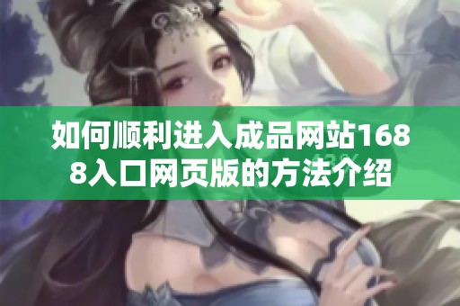 如何顺利进入成品网站1688入口网页版的方法介绍