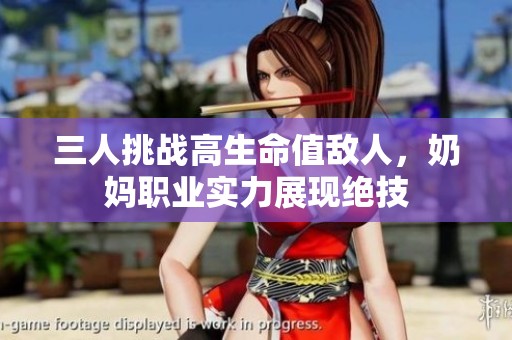 三人挑战高生命值敌人，奶妈职业实力展现绝技