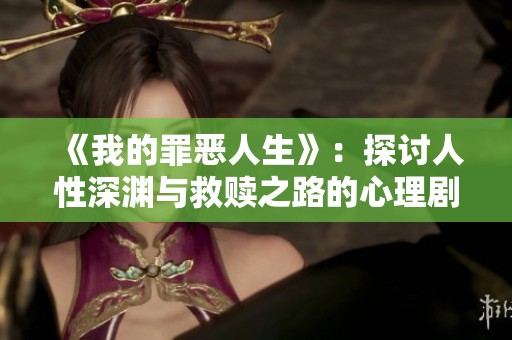 《我的罪恶人生》：探讨人性深渊与救赎之路的心理剧