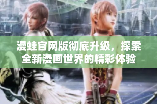 漫蛙官网版彻底升级，探索全新漫画世界的精彩体验