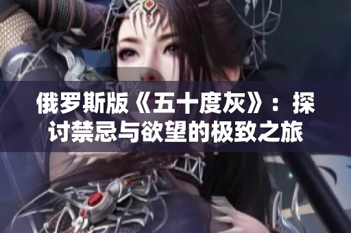 俄罗斯版《五十度灰》：探讨禁忌与欲望的极致之旅