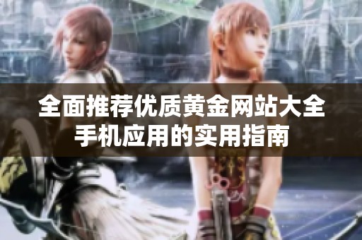 全面推荐优质黄金网站大全手机应用的实用指南