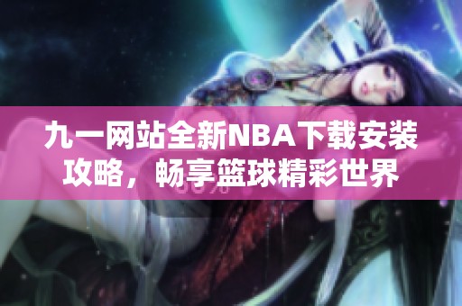 九一网站全新NBA下载安装攻略，畅享篮球精彩世界