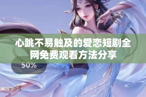 心跳不易触及的爱恋短剧全网免费观看方法分享