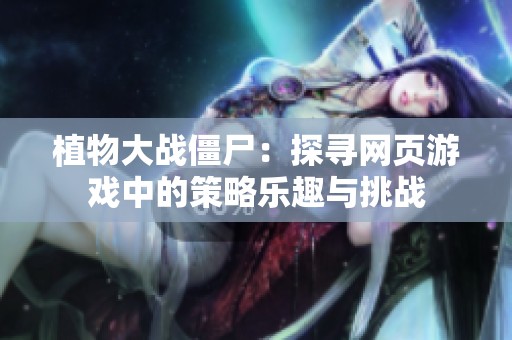 植物大战僵尸：探寻网页游戏中的策略乐趣与挑战