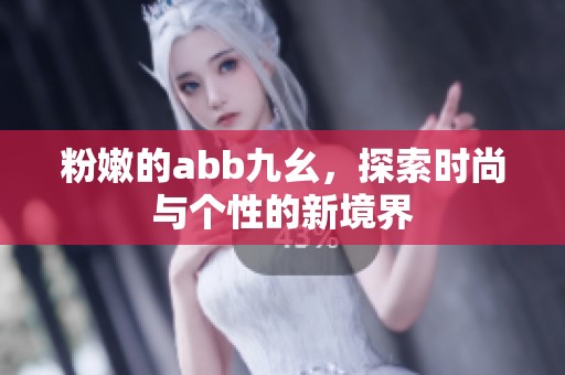 粉嫩的abb九幺，探索时尚与个性的新境界