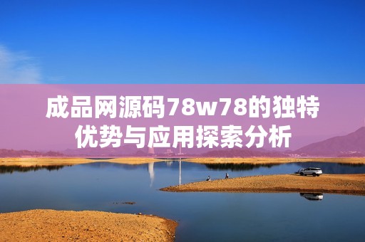 成品网源码78w78的独特优势与应用探索分析