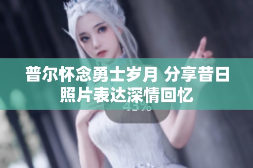 普尔怀念勇士岁月 分享昔日照片表达深情回忆