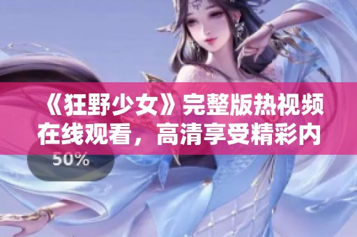 《狂野少女》完整版热视频在线观看，高清享受精彩内容