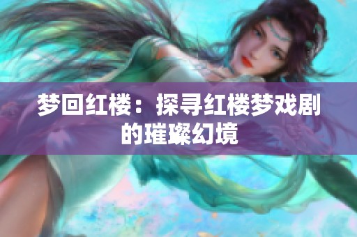 梦回红楼：探寻红楼梦戏剧的璀璨幻境