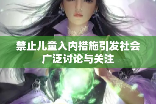 禁止儿童入内措施引发社会广泛讨论与关注
