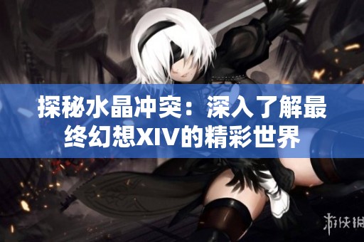 探秘水晶冲突：深入了解最终幻想XIV的精彩世界