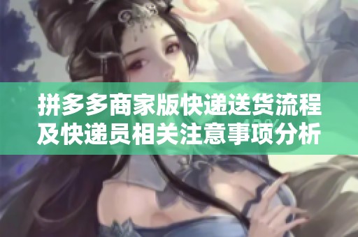拼多多商家版快递送货流程及快递员相关注意事项分析