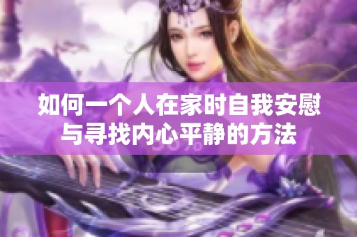 如何一个人在家时自我安慰与寻找内心平静的方法