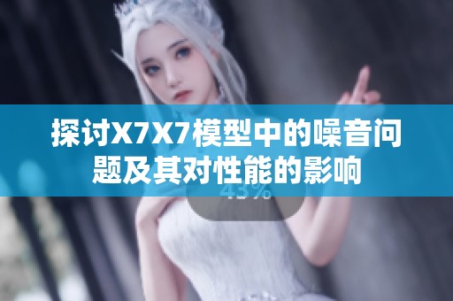 探讨X7X7模型中的噪音问题及其对性能的影响