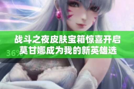 战斗之夜皮肤宝箱惊喜开启 莫甘娜成为我的新英雄选择