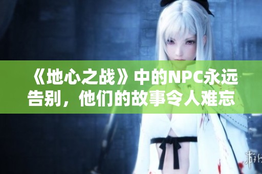 《地心之战》中的NPC永远告别，他们的故事令人难忘