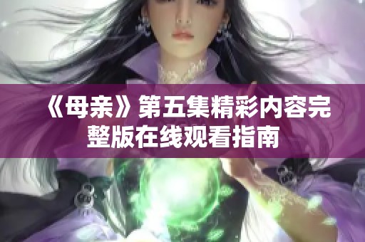《母亲》第五集精彩内容完整版在线观看指南